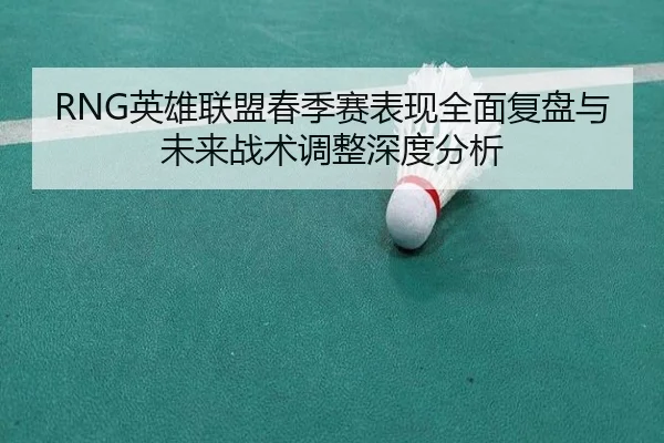RNG英雄联盟春季赛表现全面复盘与未来战术调整深度分析