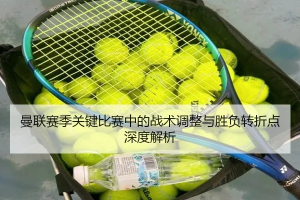 曼联赛季关键比赛中的战术调整与胜负转折点深度解析